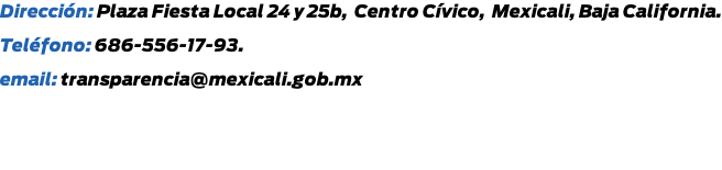 Dirección: Plaza Fiesta Local 24b y 25b Teléfono: 686-556-17-93. email: transparencia@mexicali.gob.mx