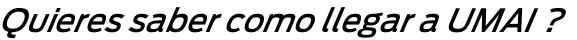 Quieres saber como llegar a UMAI ?