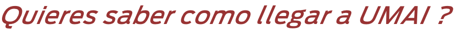 Quieres saber como llegar a UMAI ?