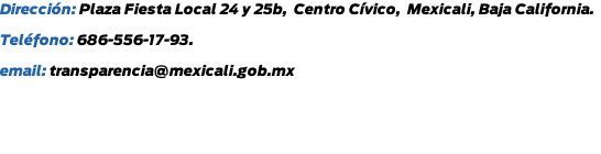 Dirección: Plaza Fiesta Local 24 y 25b,  Centro Cívico,  Mexicali, Baja California. Teléfono: 686-556-17-93. email: transparencia@mexicali.gob.mx
